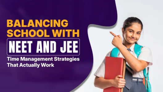 Balancing School with NEET and JEE: Time Management Strategies That Actually Work
